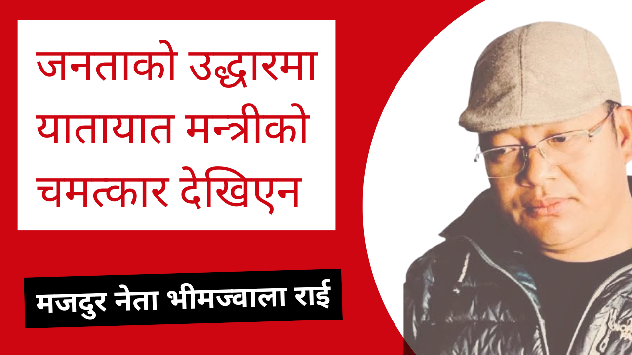 जनताको उद्धारमा यातायात मन्त्रीको चमत्कार देखिएन :मजदुर नेताभीमज्वाला राई