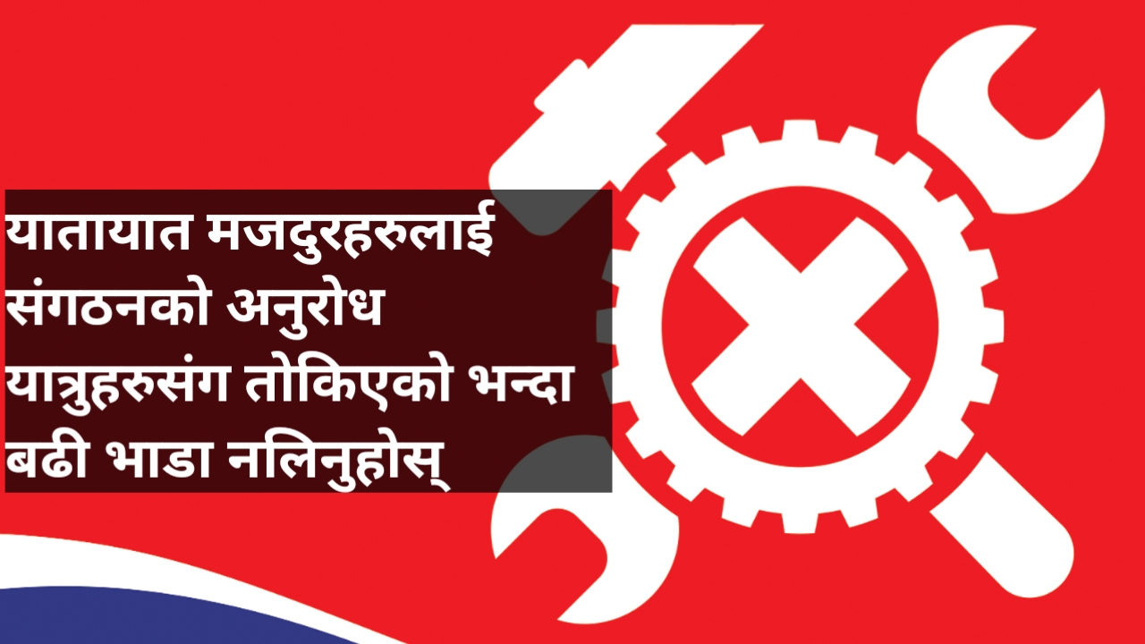 यातायात मजदुरहरुलाई संगठनको अनुरोध यात्रुहरुसंग तोकिएको भन्दा बढी भाडा नलिनुहोस्