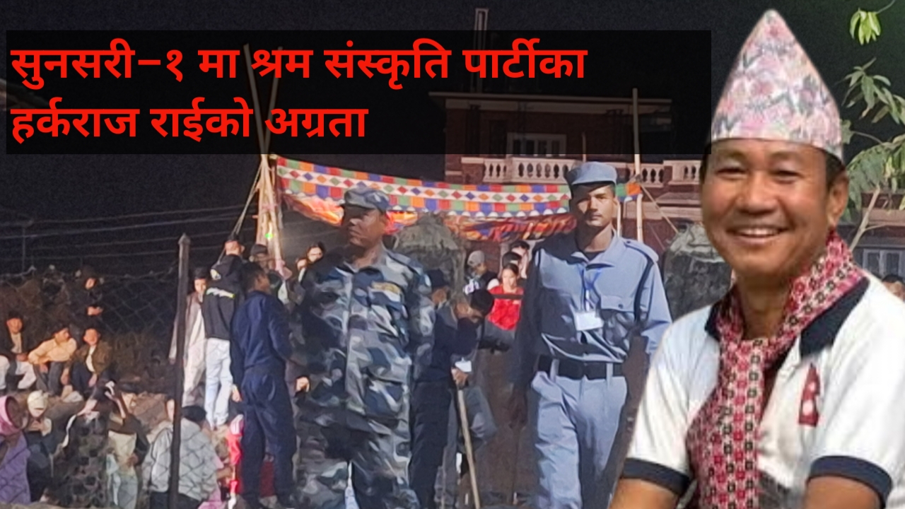 सुनसरी–१ मा श्रम संस्कृति पार्टीका हर्कराज राईको अग्रता कायम