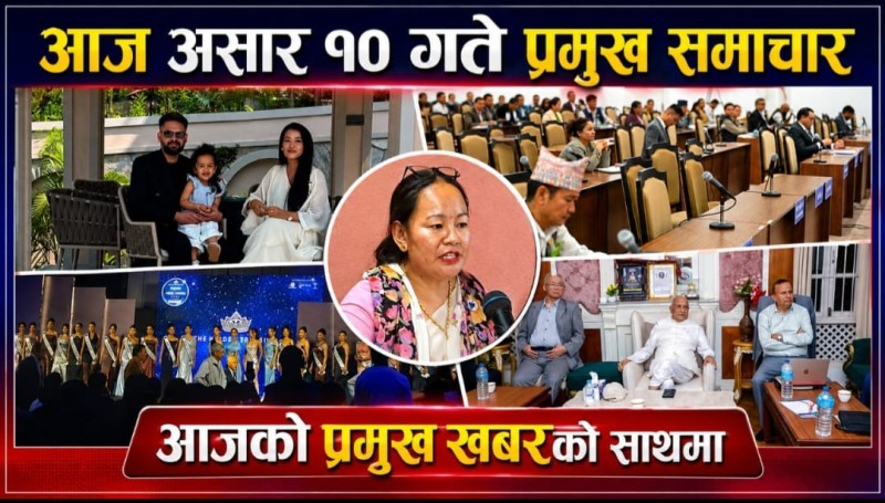 आज  असार १० गते प्रमुख समाचार
