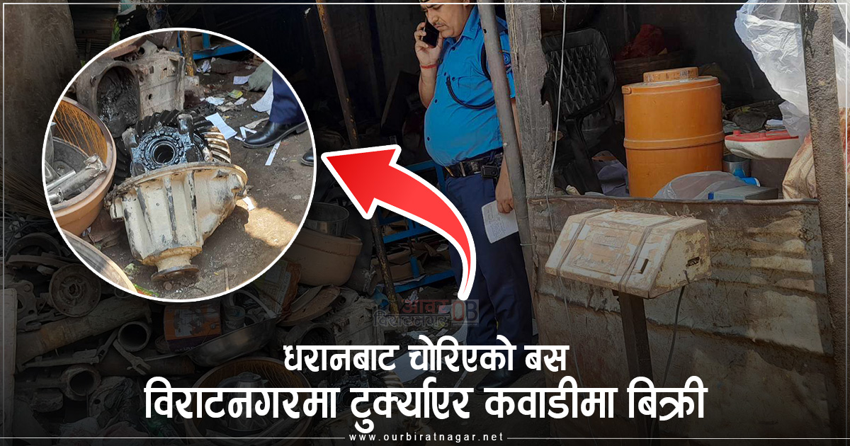 धरानबाट चोरिएको बस विराटनगरमा टुक्र्याएर कवाडीमा बिक्री